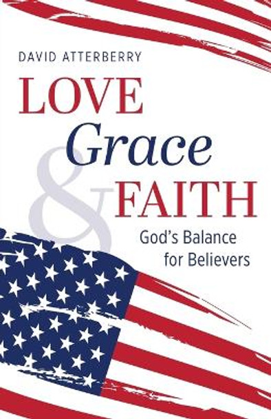 Love, Grace, & Faith: God's Balance for Believers by David Atterberry 9798890418654