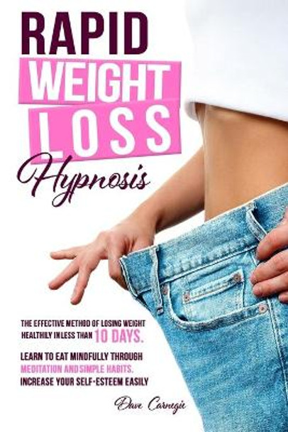 Rapid Weight Loss Hypnosis: The Effective Method of Losing Weight Healthily in Less than 10 Days. Learn to Eat Mindfully Through Meditation and Simple Habits. Increase Your Self-Esteem Easily. by Dave Carnegie 9798697234099