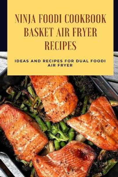 Ninja Foodi Cookbook - Basket Air Fryer Recipes: Ideas and Recipes for Dual Foodi Air Fryer: Ninja Air Fryer Recipes by Lillian Fairley 9798713252793