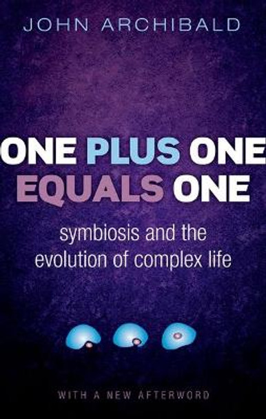 One Plus One Equals One: Symbiosis and the evolution of complex life by John Archibald