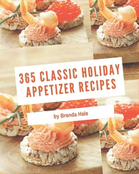 365 Classic Holiday Appetizer Recipes: Holiday Appetizer Cookbook - Your Best Friend Forever by Brenda Hale 9798675067244