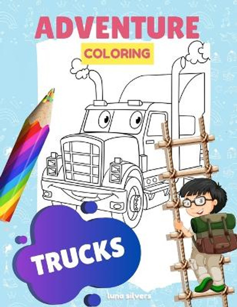 Trucks: ADVENTURE COLORING: A Truck Coloring Book For Kids by Luna Silvers 9798647083630