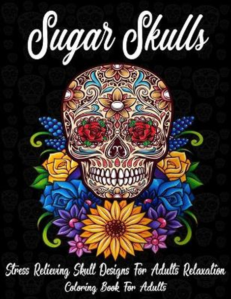 Sugar Skulls: Coloring Book For Adults: Stress Relieving Skull Designs for Adults Relaxation (A Dia de Los Muertos & Day of the Dead Coloring Book for Adults & Teens) by Soft's Art Publishing 9798686849754