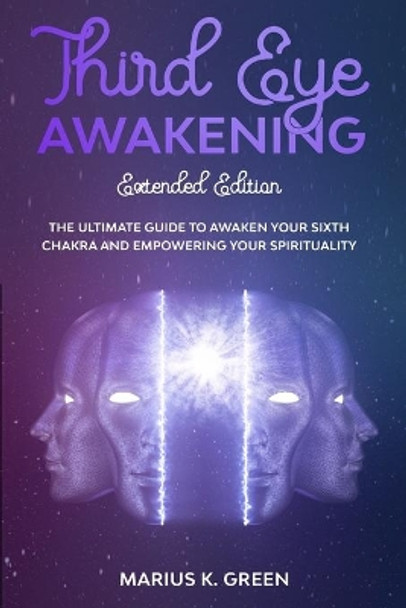 Third Eye Awakening: The Ultimate Guide to Awaken Your Sixth Chakra and Empowering Your Spirituality - Extended Edition by Marius K Green 9798651401086