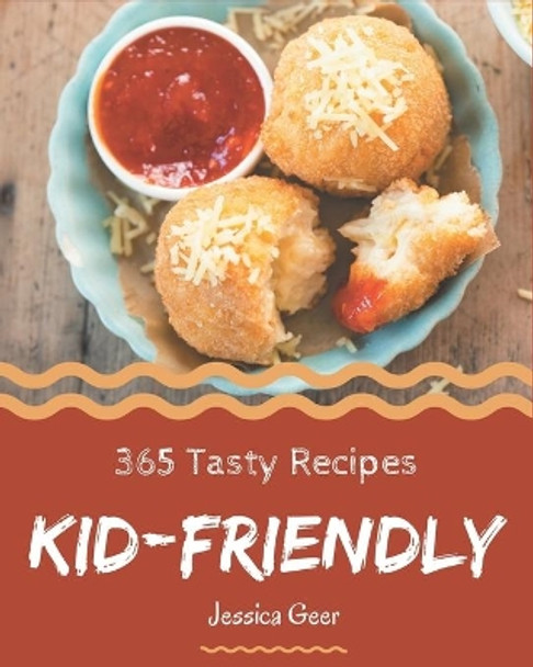 365 Tasty Kid-Friendly Recipes: A Kid-Friendly Cookbook You Will Love by Jessica Geer 9798677808418