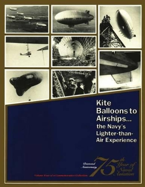 Kite Balloons to Airships... The Navy's Lighter-than Air Experience by Roy a Grossnick 9781478386186