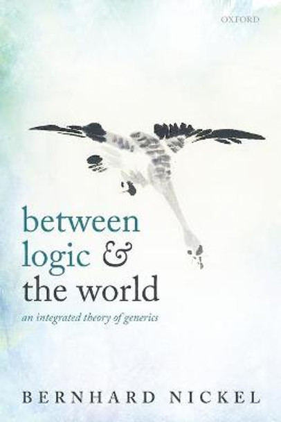 Between Logic and the World: An Integrated Theory of Generics by Bernhard Nickel