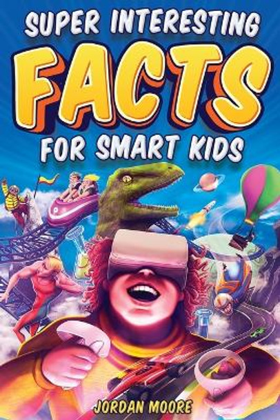Super Interesting Facts For Smart Kids: 1272 Fun Facts About Science, Animals, Earth and Everything in Between by Jordan Moore 9798887680057