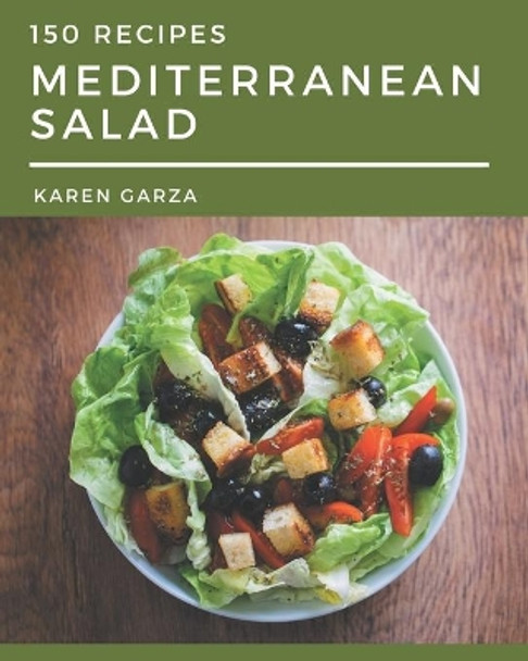 150 Mediterranean Salad Recipes: Everything You Need in One Mediterranean Salad Cookbook! by Karen Garza 9798574178768