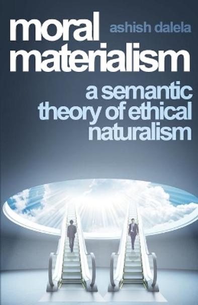 Moral Materialism: A Semantic Theory of Ethical Naturalism by Ashish Dalela 9789385384028