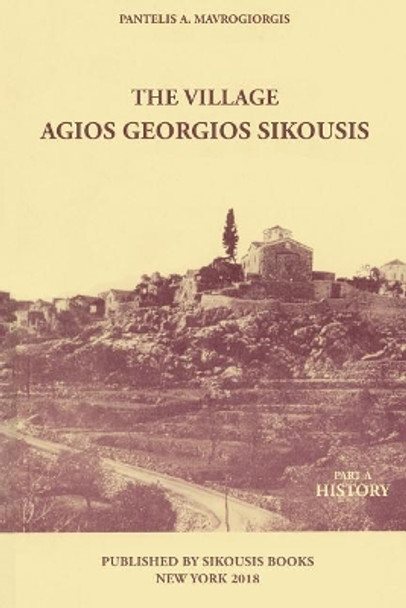 The Village - Agios Georgios Sikousis: Part a - History by Pantelis a Mavrogeorgis 9781732414204