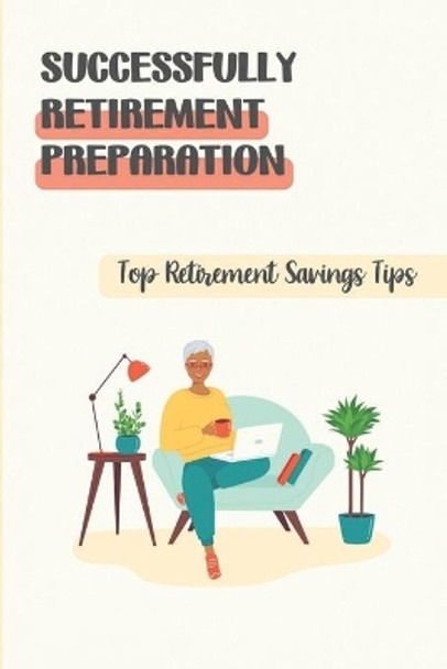 Successfully Retirement Preparation: Top Retirement Savings Tips: Books On Planning For Retirement by Elana Eisensmith 9798457705784