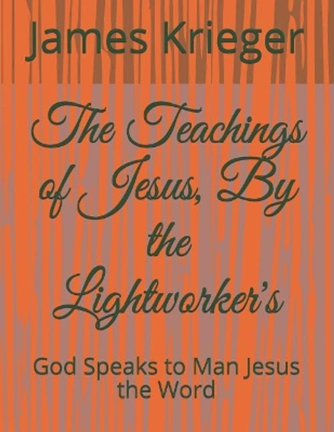 The Teachings of Jesus, by the Lightworkers: God Speaks to Man Jesus the Word by James Krieger Krieger 9781731022028