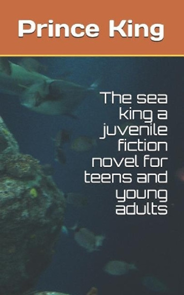 The Sea King a Juvenile Fiction Novel for Teens and Young Adults: The Sea King by Prince A. King by Prince a King 9781731066190