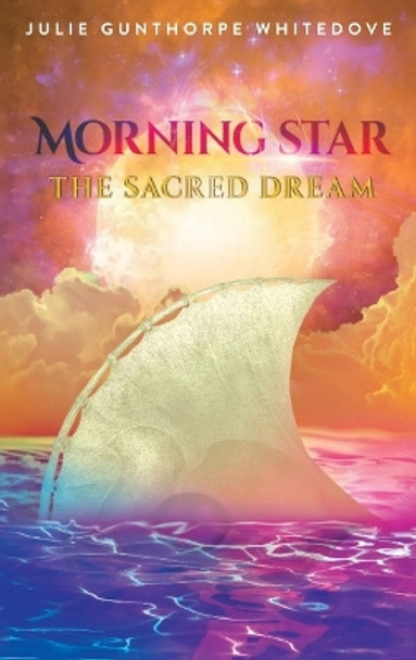 Morning Star: The Sacred Dream by Julie Gunthorpe Whitedove 9781958678947