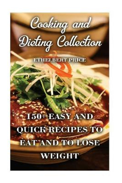 Cooking and Dieting Collection: 150+ Easy And Quick Recipes To Eat and to Lose Weight by Ethelbert Price 9781977895264