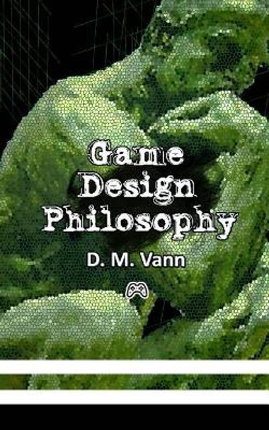 Game Design Philosophy by D M Vann 9781508792499