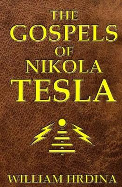 The Gospels of Nikola Tesla by William Hrdina 9781523759323