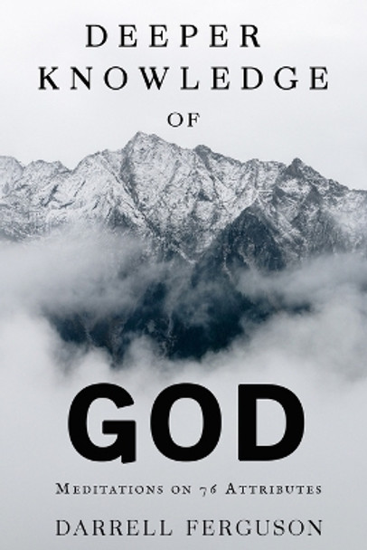 Deeper Knowledge of God: Meditations on 76 Attributes by Darrell R Ferguson 9798616463654