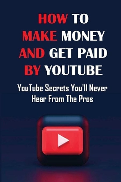 How To Make Money And Get Paid By YouTube: YouTube Secrets You'll Never Hear From The Pros: Siphons Thousands Of Visitors Per Month by Robby Lecocq 9798458307192