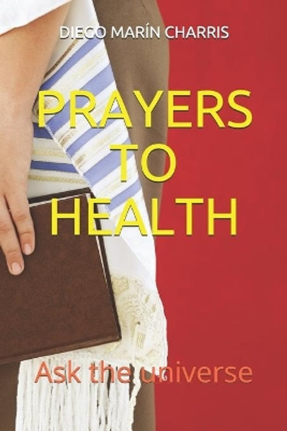 Prayers to Health: Ask the universe by Diego Marín Charris 9798653847417