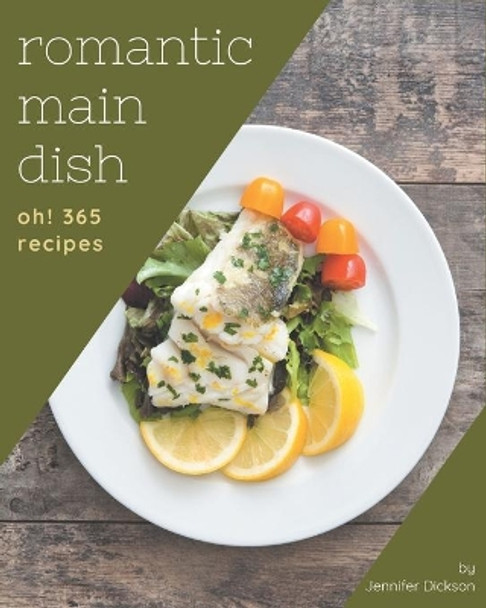 Oh! 365 Romantic Main Dish Recipes: Romantic Main Dish Cookbook - Where Passion for Cooking Begins by Jennifer Dickson 9798677768484