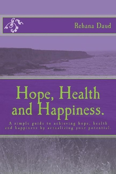 Hope, Health and Happiness.: A simple guide to achieving hope, health and happiness by actualizing your potential. by Rehana Daud 9781480074439