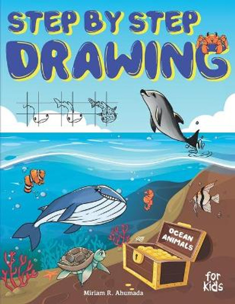 Step by Step Drawing Ocean Animals For Kids: How to Draw Book For Kids, Sharks, Whales, Clownfish, Dolphins, Seals, Crabs, Seahorse, Turtles, Octopus and Many More by Miriam R Ahumada 9798584130442