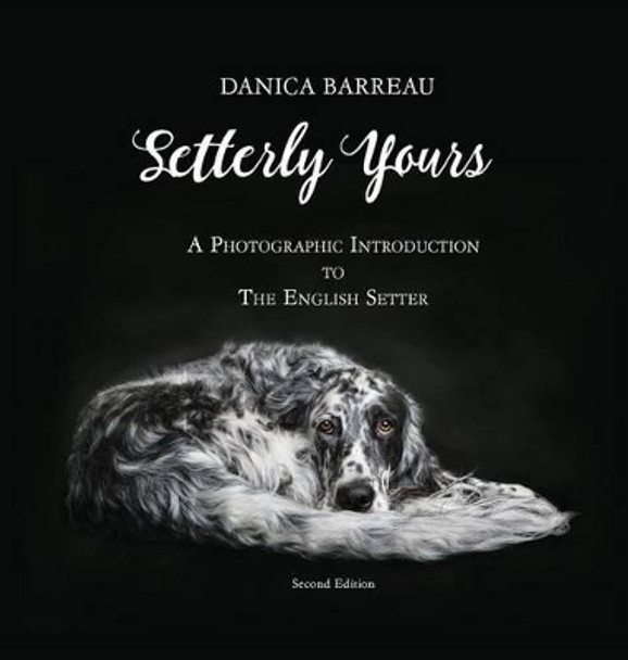 Setterly Yours: A Photographic Introduction to the English Setter by Danica Barreau 9780998174600