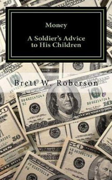 Money: A Soldier's Advice To His Children by Brett Roberson 9781534978157