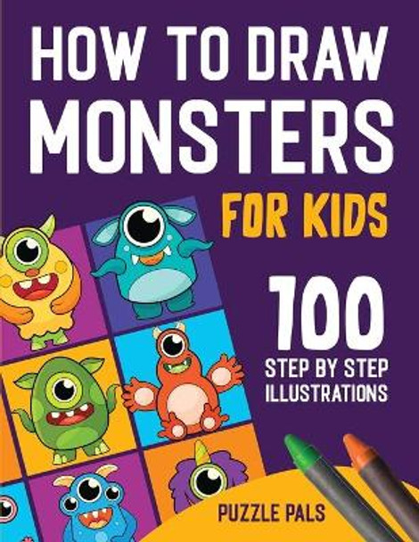 How To Draw Monsters: 100 Step By Step Drawings For Kids Ages 4 - 8 by Puzzle Pals 9781990100451