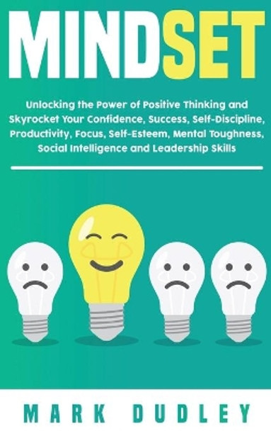 Mindset: Unlocking the Power of Positive Thinking: Skyrocketing your Confidence, Success, Self-Discipline, Productivity, Focus, Self-Esteem, Mental Toughness, Social Intelligence and Leadership Skills by Mark Dudley 9781952191152