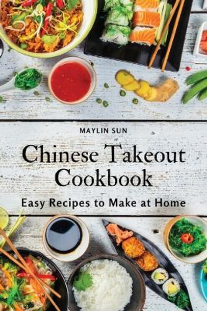 Chinese Takeout Cookbook: Easy Recipes to Make at Home by Maylin Sun 9781803618869