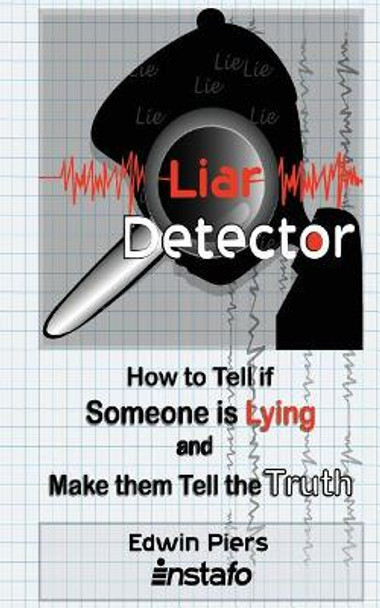 Liar Detector: How to Tell If Someone Is Lying and Make Them Tell the Truth by Instafo 9781544862996