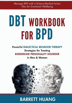 DBT Workbook For BPD: Powerful Dialectical Behavior Therapy Strategies for Treating Borderline Personality Disorder in Men & Women Manage BPD with a Science-Backed Action Plan for Emotional Wellbeing by Barrett Huang 9781774870167