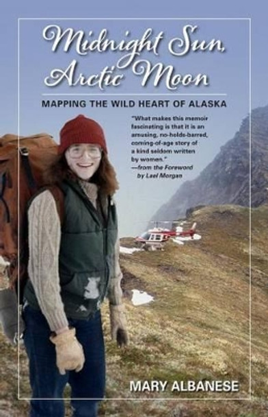 Midnight Sun, Arctic Moon: Mapping the Wild Heart of Alaska by Mary Albanese 9781935347170