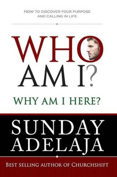 Who Am I? Why Am I Here?: How to Discover Your Purpose and Calling in Life by Sunday Adelaja 9781908040466