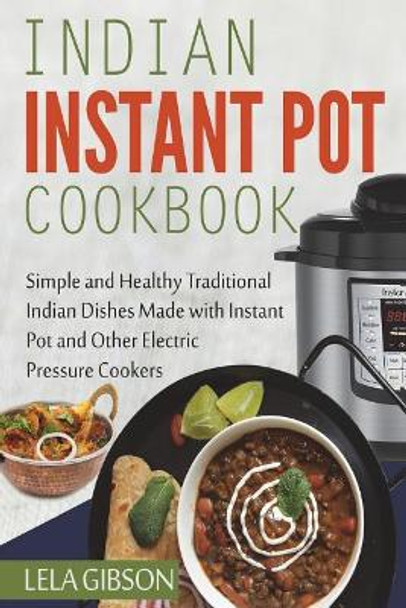 Indian Instant Pot Cookbook: Simple and Healthy Traditional Indian Dishes Made with Instant Pot and Other Electric Pressure Cookers by Lela Gibson 9781721966417