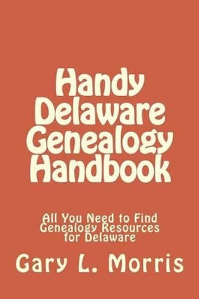 Handy Delaware Genealogy Handbook: All You Need to Find Genealogy Resources for Delaware by Dr Gary L Morris 9781506191591