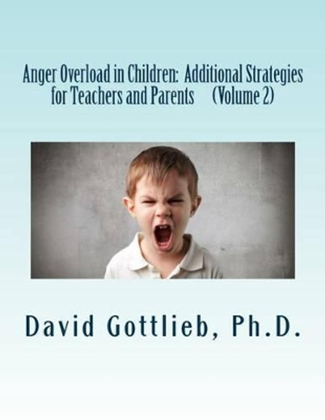 Anger Overload in Children: Additional Strategies for Teachers and Parents by David Gottlieb Ph D 9781508542131