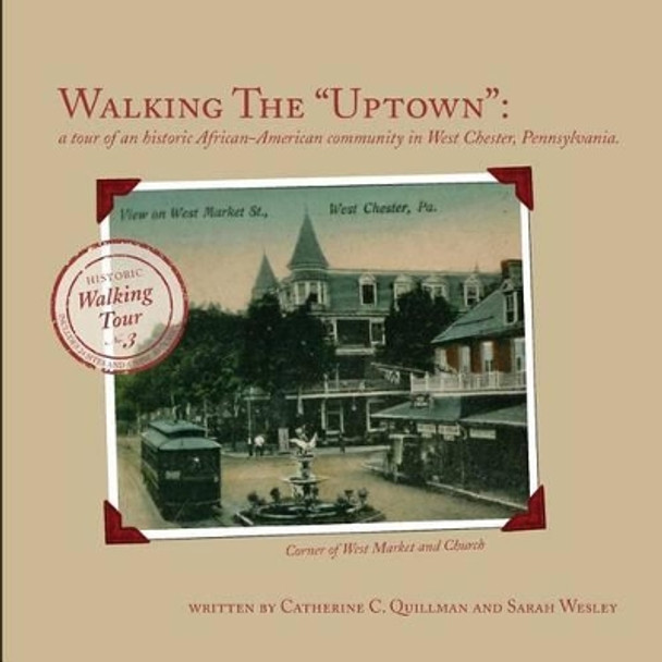 Walking the &quot;Uptown&quot;: a tour of an historic African-American community in West Chester, Pennsylvania. by Sarah Wesley 9781492873761