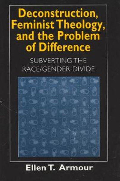 Deconstruction, Feminist Theology, and the Problem of Difference: Subverting the Race/Gender Divide by Ellen Armour