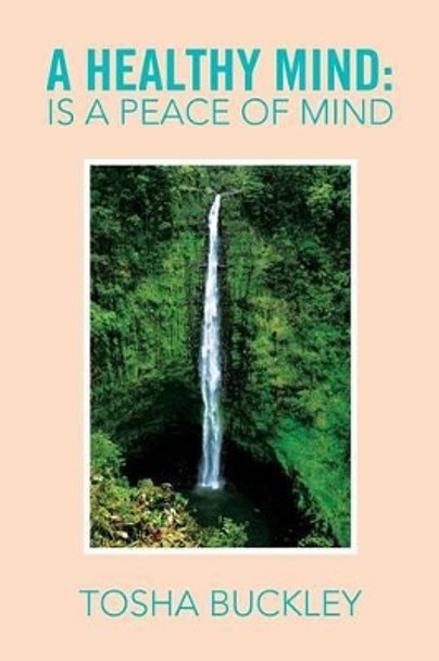 A Healthy Mind: Is a Peace of Mind by Tosha Buckley 9781483647944