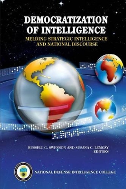 Democratization of Intelligence: Melding Strategic Intelligence and National Discourse by Russell G Swenson 9781483968131