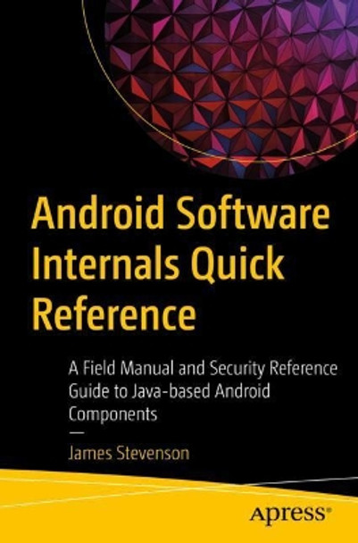 Android Software Internals Quick Reference: A Field Manual and Security Reference Guide to Java-based Android Systems by James Stevenson 9781484269138