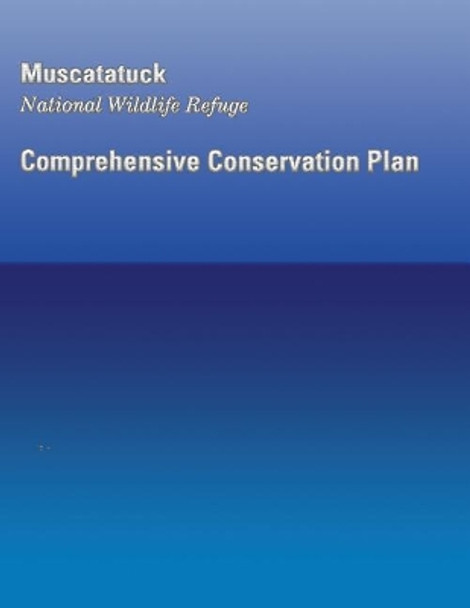 Muscatatuck National Wildlife Refuge: Comprehensive Conservation Plan by U S Fish & Wildlife Service 9781490565699