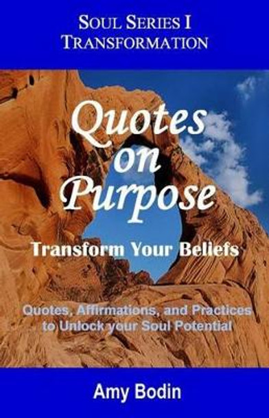 Quotes on Purpose: Transform your Beliefs: Quotes, Affirmations, and Practices to Unlock your Soul Potential by Amy Bodin 9781492131847