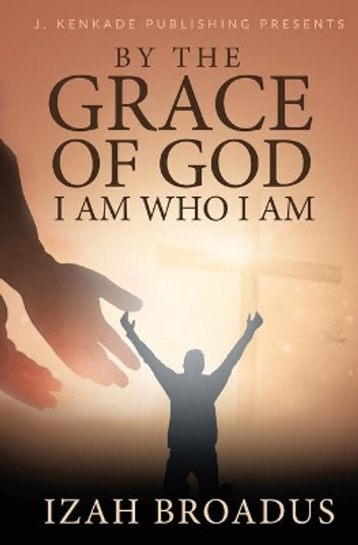 By the Grace of God, I Am Who I Am by Izah Broadus 9781944486587