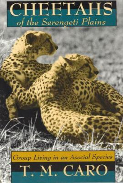 Cheetahs of the Serengeti Plains: Group Living in an Asocial Species by Tim Caro