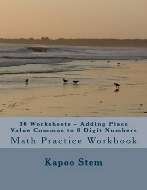 30 Worksheets - Adding Place Value Commas to 8 Digit Numbers: Math Practice Workbook by Kapoo Stem 9781511783873